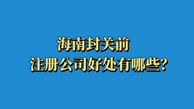 海南封关前注册公司好处有哪些?