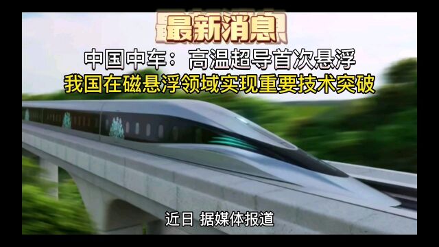 中国中车:高温超导首次悬浮,我国在磁悬浮领域实现重要技术突破