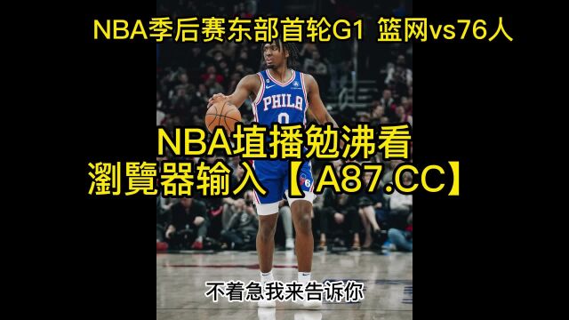 直播NBA季后赛官方直播:篮网vs76人全程「赛事」中文在线观看