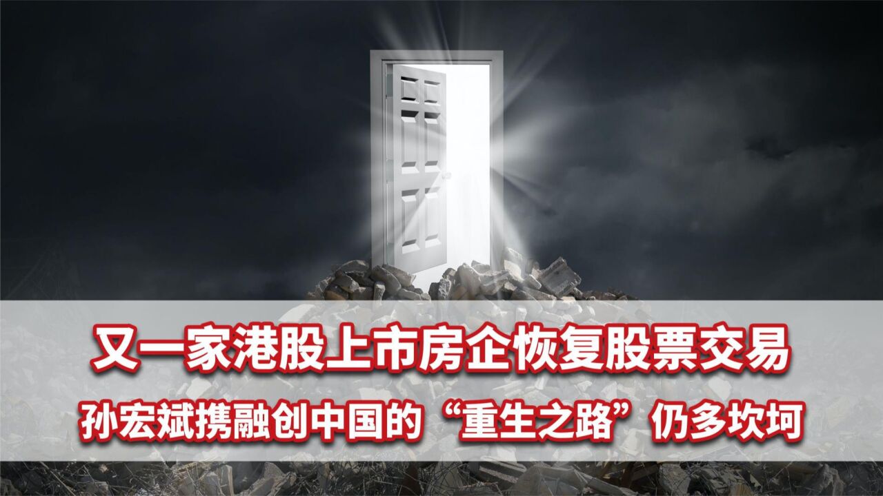 又一家港股上市房企恢复股票交易,融创中国“重生之路”仍多坎坷