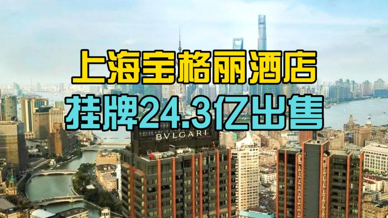 挂牌24.3亿!上海宝格丽酒店也要卖了!最贵套房一晚26万