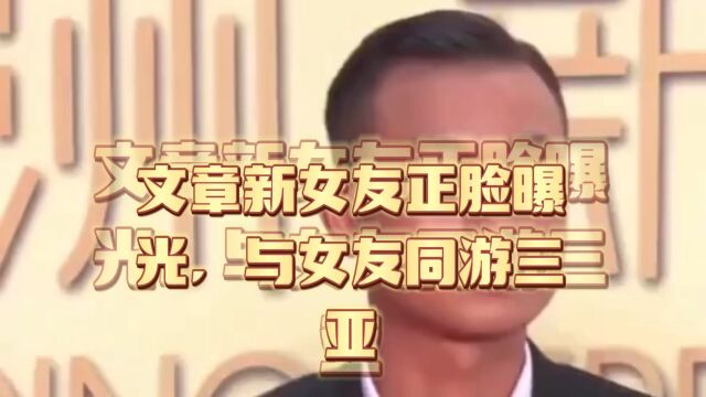 文章新女友正脸曝光,与女友同游三亚