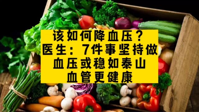 该如何降血压?医生:7件事坚持做,血压或稳如泰山,血管更健康