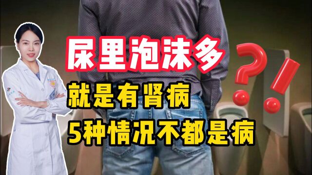 尿里泡沫多,就是有肾病了?医生总结:分为五种情况,不都是病!