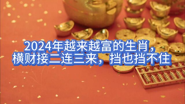 2024年越来越富的生肖,横财接二连三来,挡也挡不住