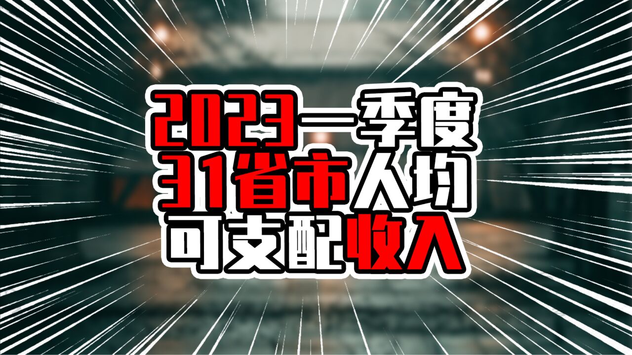 2023一季度31省市人均可支配收入,前三甲超两万元,广东排第6