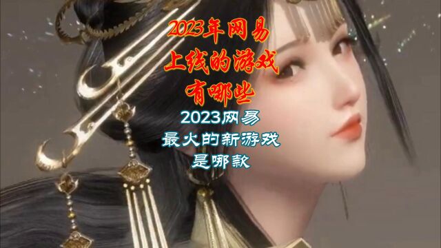 2023年网易上线的游戏有哪些?2023网易最火的新游戏是哪款?