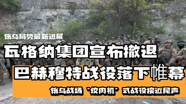 瓦格纳集团宣布不久会撤出巴赫穆特,防务移交给俄罗斯,俄乌“绞肉机”式的战役即将落下帷幕