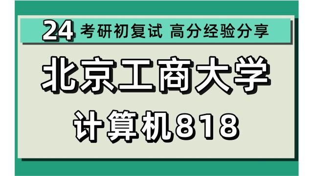 24北京工商大学考研计算机考研(北工商计算机科学)818数据结构/大数据技术与工程/网络与信息安全/轻工技术与工程/24计算机