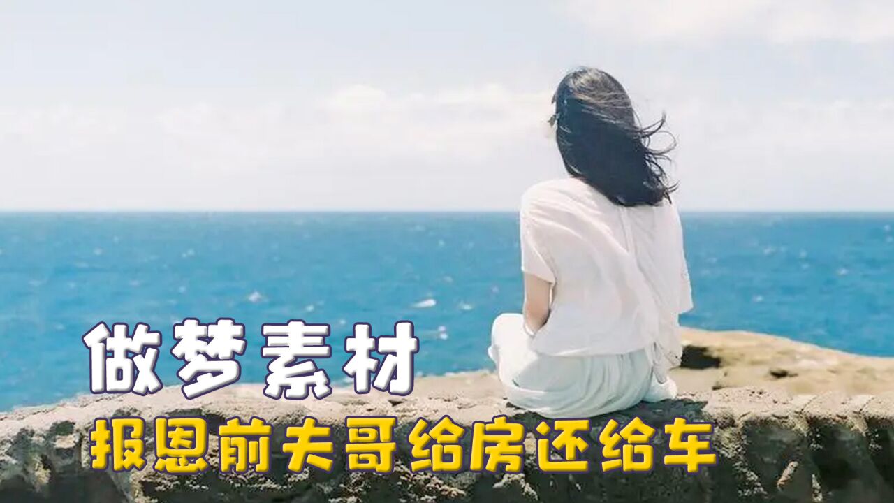 我的做梦素材,前夫哥都是来报恩的,泼天的富贵追着一个人泼