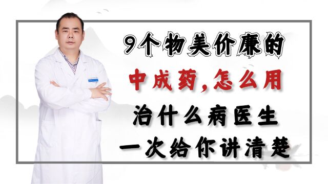 9个物美价廉的中成药,怎么用,治什么病医生一次给你讲清楚