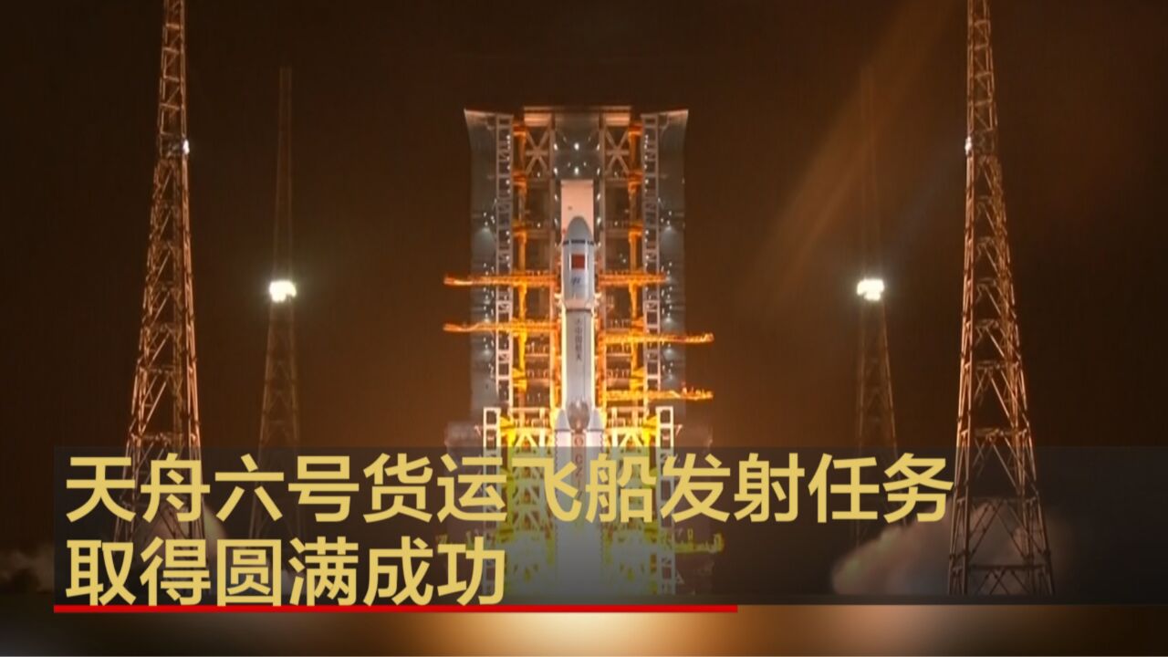 天舟六号货运飞船发射任务取得圆满成功