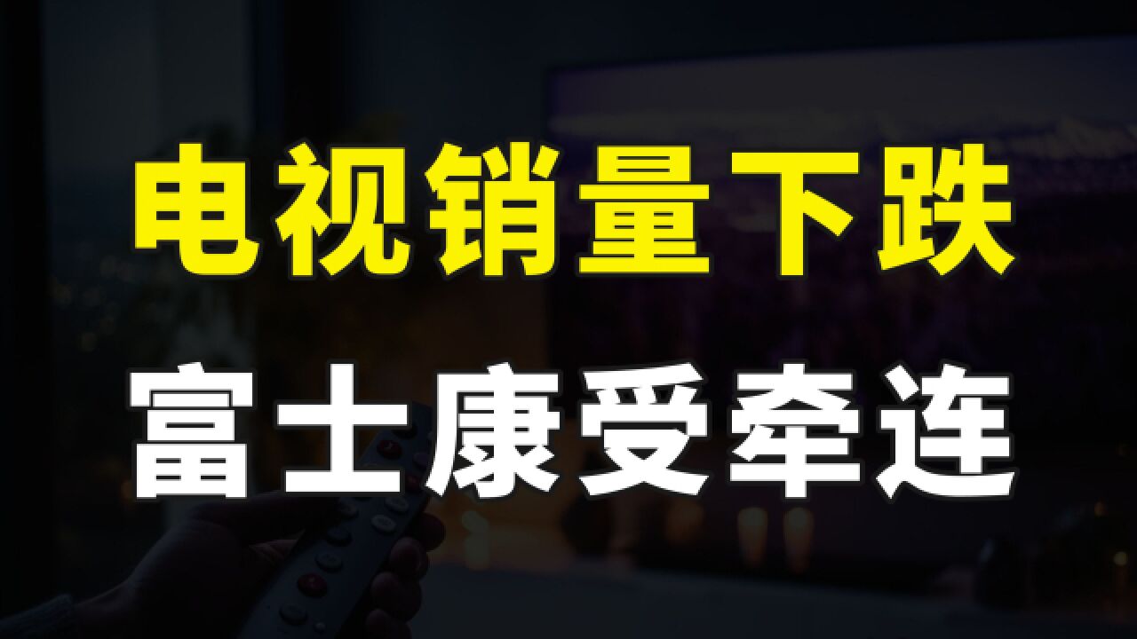 电视销量下跌,富士康代工出货量下降近50%,中国电视品牌却在崛起