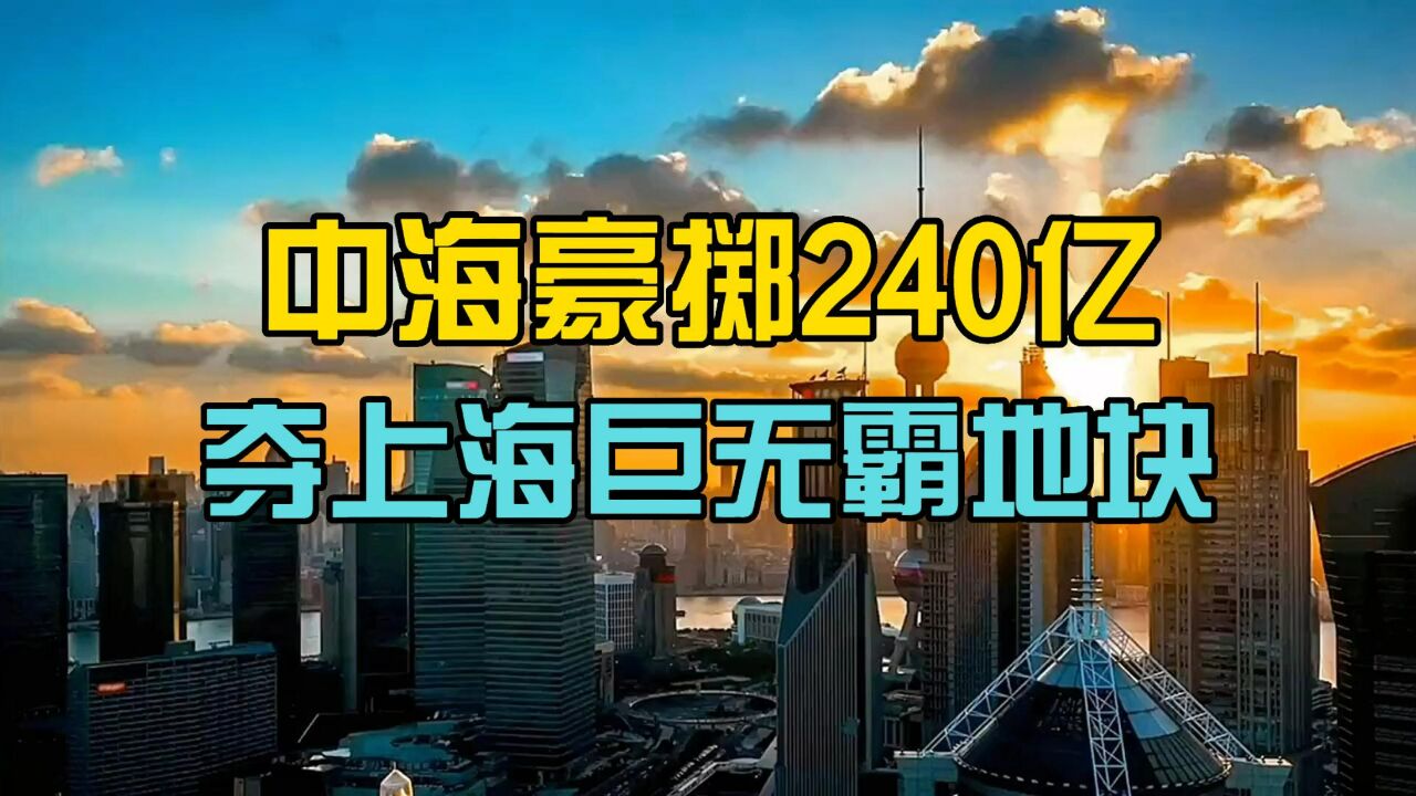 豪掷240亿!中海被禁3年后王者归来 联手国资夺上海巨无霸地块