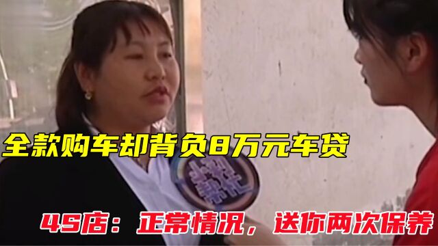 全款买车却背8万贷款,女子怒斥4S店欺骗顾客,4S:送你两次保养