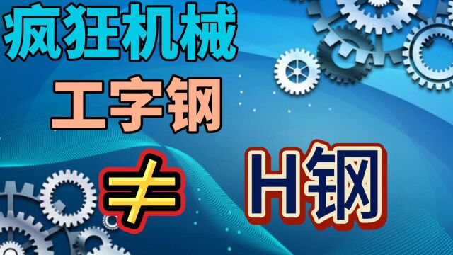 疯狂机械:工字钢和H钢,到底是不是一回事