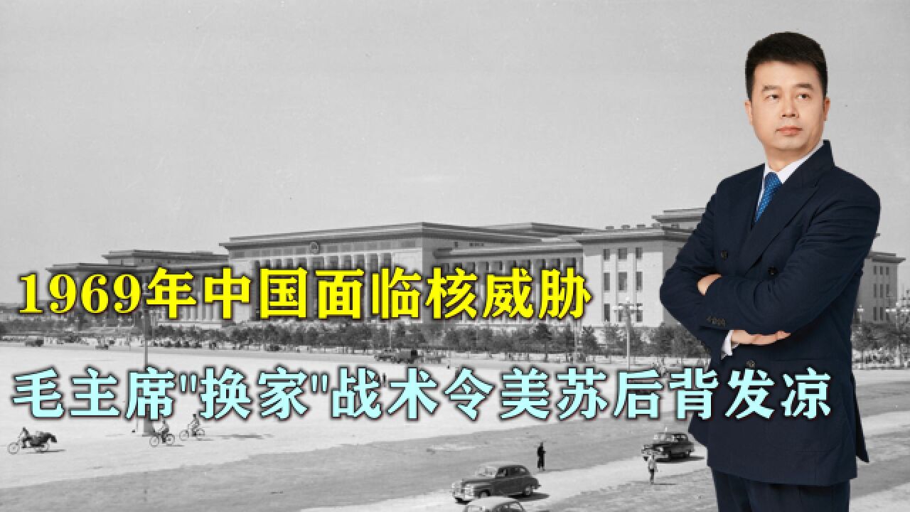 1969年中国面临核威胁,毛主席“换家”战术令美苏后背发凉