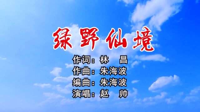 绿野仙境作词:林昌;作曲:朱海波;编曲:朱海波;演唱:赵帅