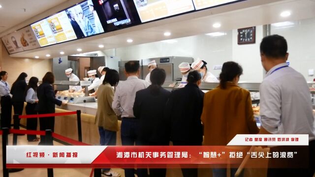 湘潭市机关事务管理局:智慧食堂引领节约新风尚