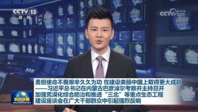 习近平总书记在内蒙古巴彦淖尔考察并主持召开加强荒漠化综合防治和推进“三北”等重点生态工程建设座谈会在广大干部群众中引起强烈反响