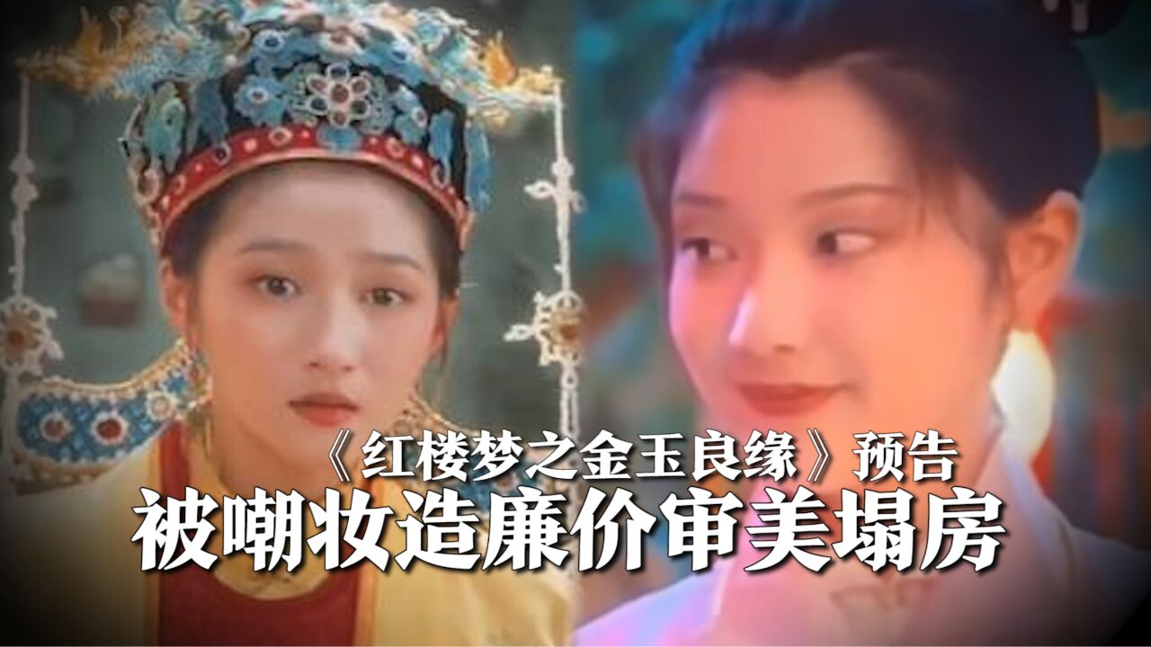 《红楼梦之金玉良缘》审美塌房,被嘲妆造廉价难看,演员演技不好