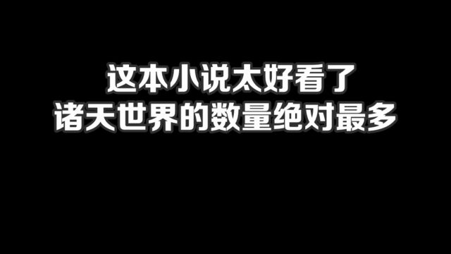 这本小说太好看了,诸天世界的数量绝对最多