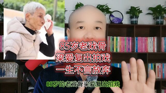 85岁老戏骨:梁爱复出拍戏,一生不言放弃!