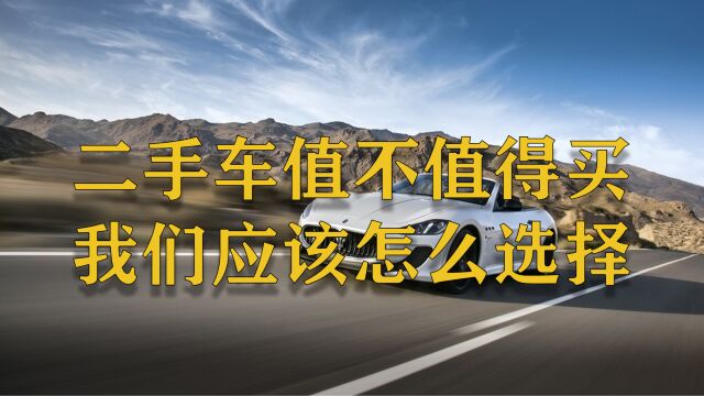 对于我们普通人来说,二手车到底值不值得买,我们应该怎么选择