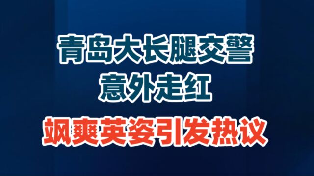 青岛大长腿交警意外走红:飒爽英姿引发热议!