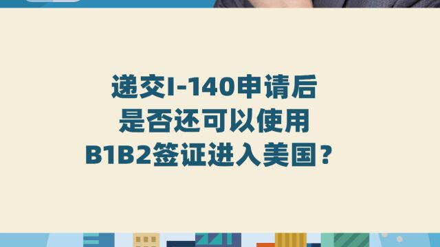 递交I140申请后,是否还可以使用B1B2签证进入美国?