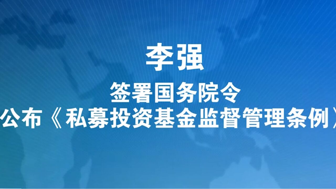 李强签署国务院令公布《私募投资基金监督管理条例》