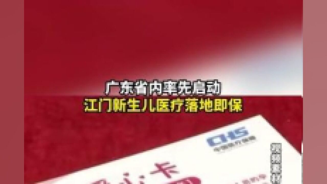 广东省内率先启动,江门新生儿医疗落地即保