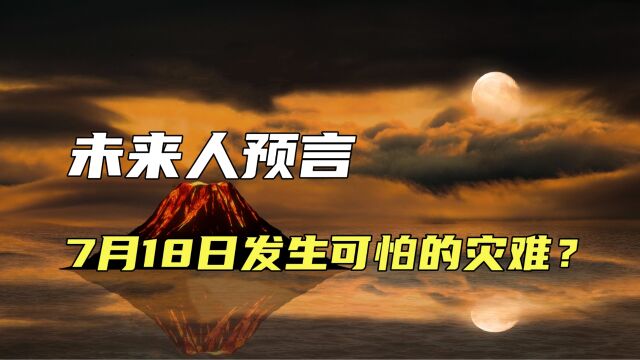 7月18日将发生一场可怕的灾难?来自未来人的预言,真的可信吗