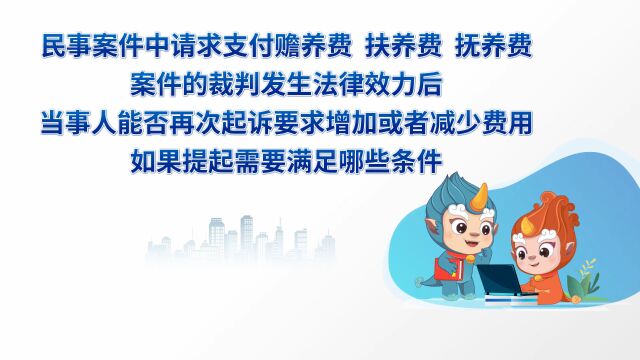 ...中请求支付赡养费、扶养费、抚养费案件的裁判发生法律效力后,当事人能否再次起诉要求增加或者减少费用?如果提起需要满足哪些条件?xn2(1)