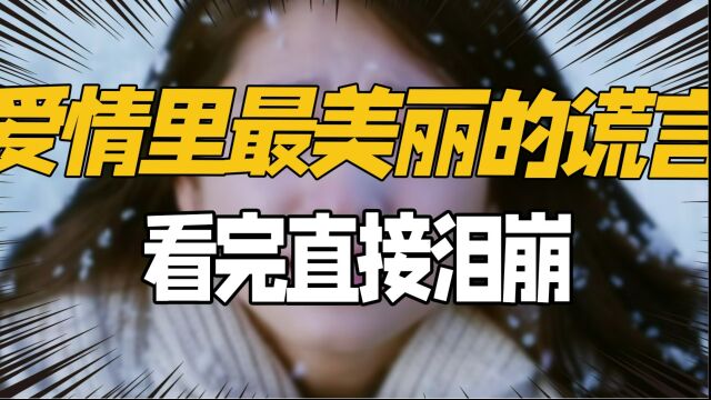 爱情里最美丽的谎言,看完直接泪崩,网友:眼睛尿尿了