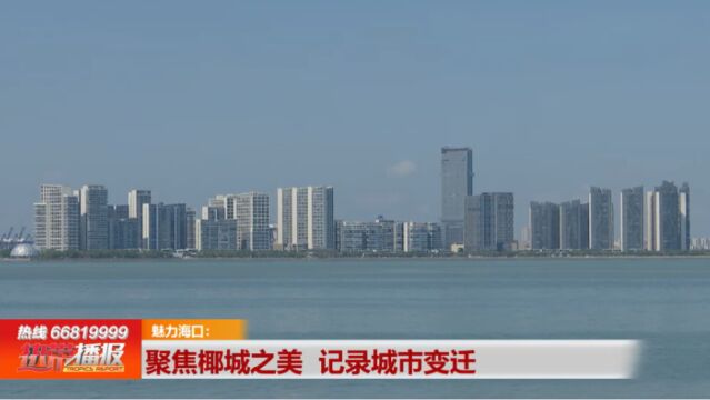 魅力海口:聚焦椰城之美 记录城市变迁