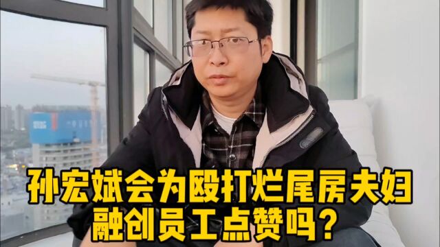 融创孙宏斌 会为殴打烂尾房夫妇的河南郑州员工点赞吗?资本家宁愿请打手也不还钱