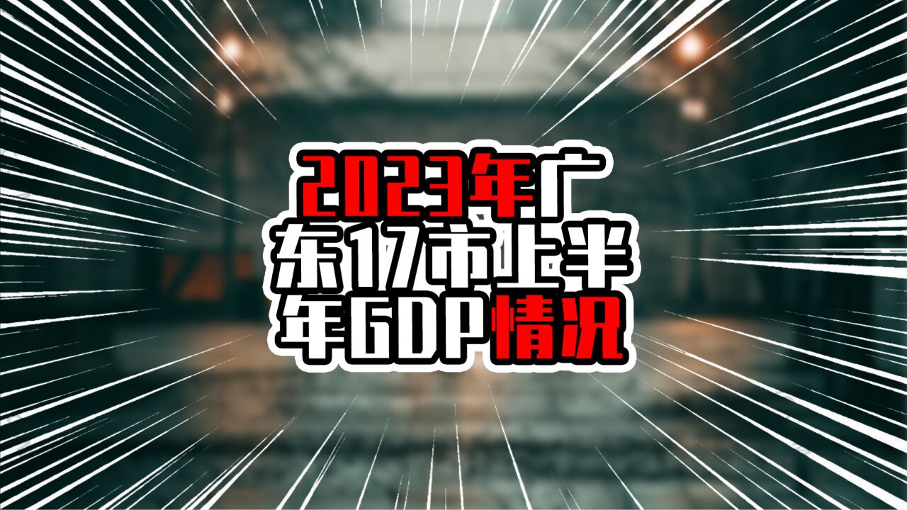 2023年广东17市上半年GDP情况,粤东高于粤西,粤东经济加速崛起