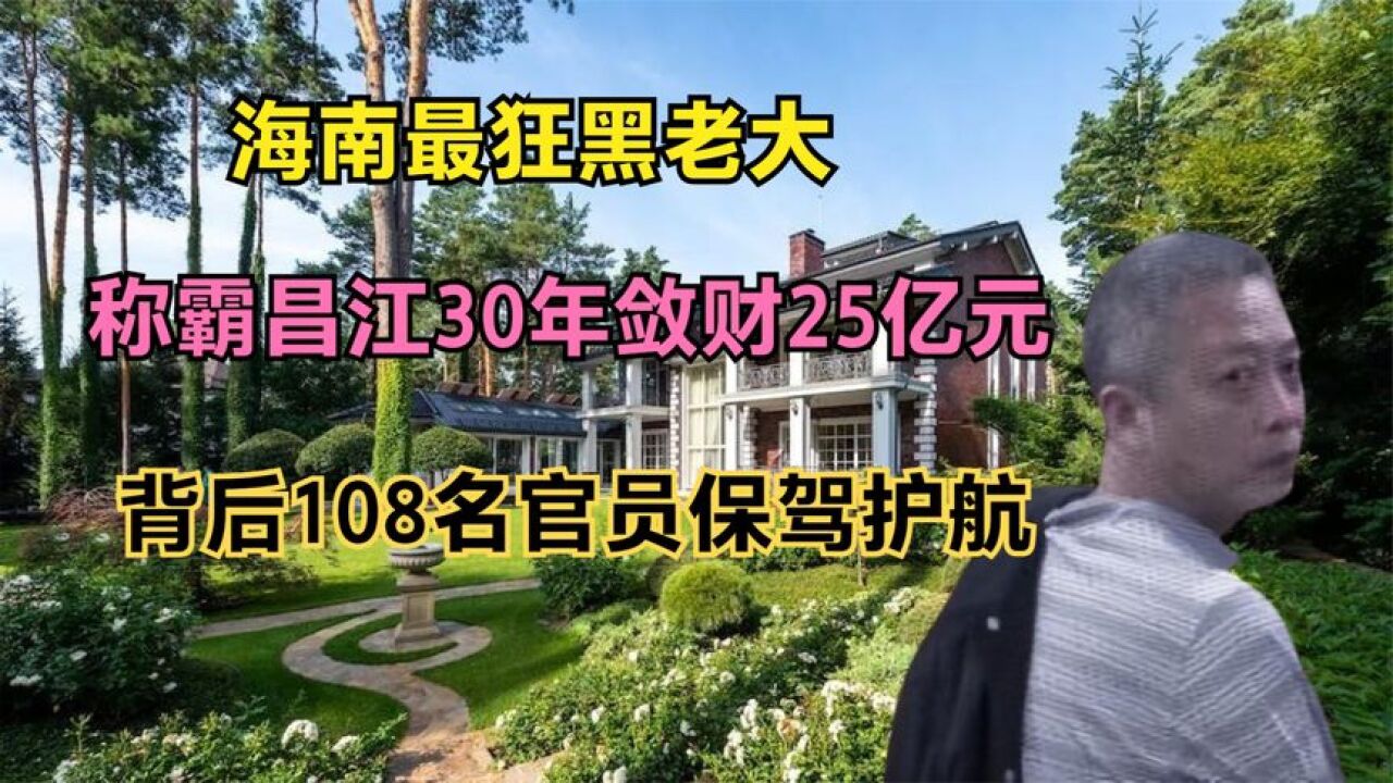 海南最狂黑老大:称霸昌江30年敛财25亿元,背后108位官保驾护航