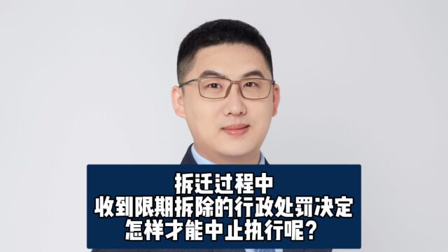 拆迁过程中,收到限期拆除的行政处罚决定,怎样才能中止执行呢?