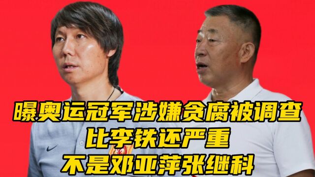 曝奥运冠军涉嫌贪腐被带走调查!比李铁还严重,不是邓亚萍张继科