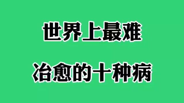 世界上最难冶愈的十种病,你知道吗?