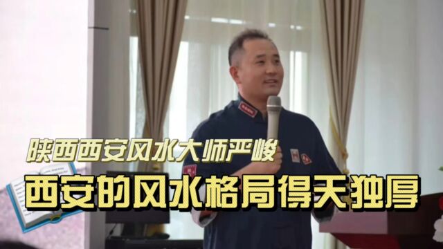 西安风水得天独厚,陕西西安风水大师严峻分析