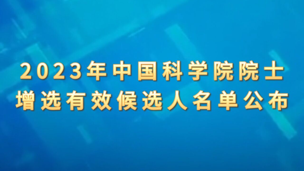 2023年中国科学院院士增选有效候选人名单公布!