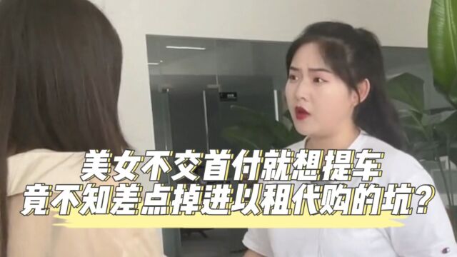 美女不交首付就想提车,竟不知差点掉进以租代购的坑?