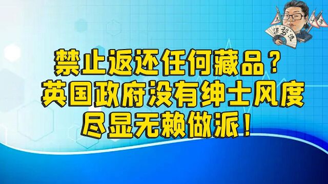 花千芳:禁止返还任何藏品?英国政府没有绅士风度,尽显无赖做派!