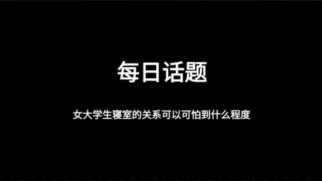 女大学生寝室的关系可以可怕到什么程度#女大学生 #寝室 #这是一个悲伤的故事