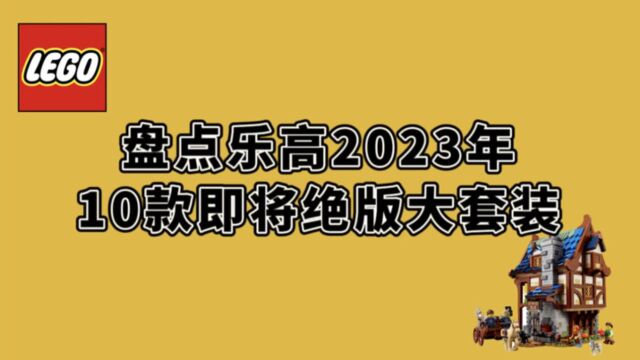 盘点乐高2023年,即将绝版的10款大套装