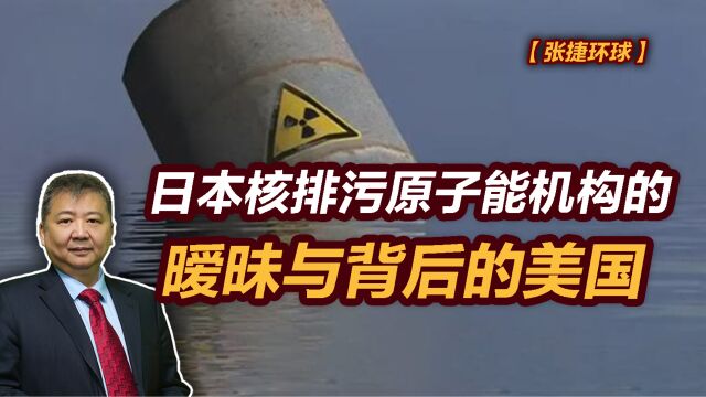 【张捷环球】日本核排污原子能机构的暧昧与背后的美国