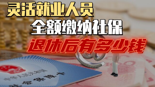 灵活就业人员全额缴纳社保后,如果满了15年,退休能拿到多少?